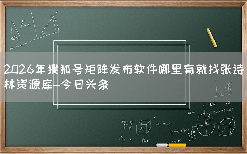 2026年搜狐号矩阵发布软件哪里有就找张诗林资源库-今日头条