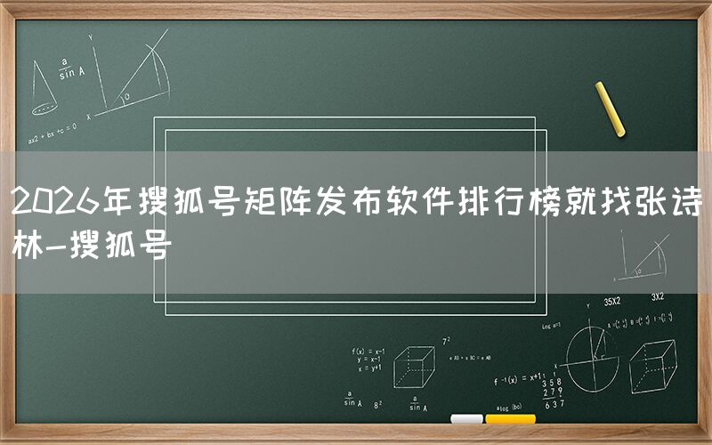 2026年搜狐号矩阵发布软件排行榜就找张诗林-搜狐号