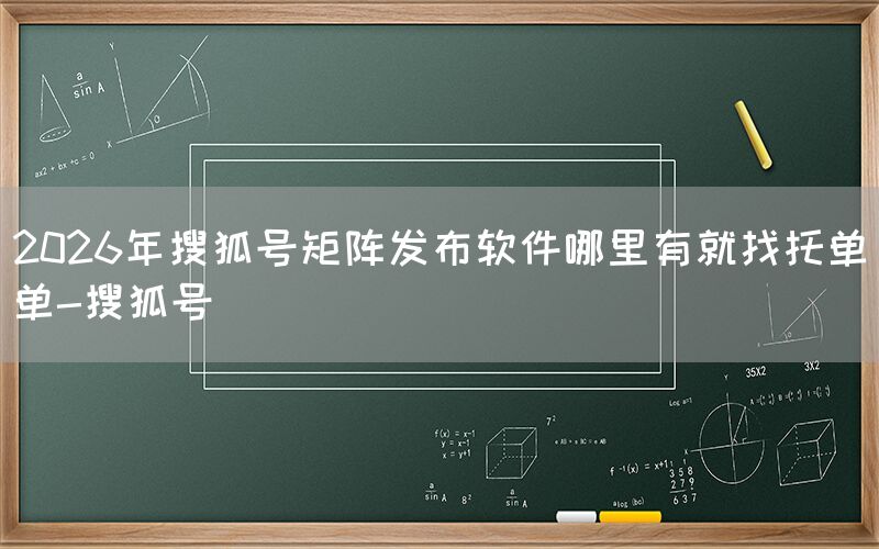 2026年搜狐号矩阵发布软件哪里有就找托单单-搜狐号