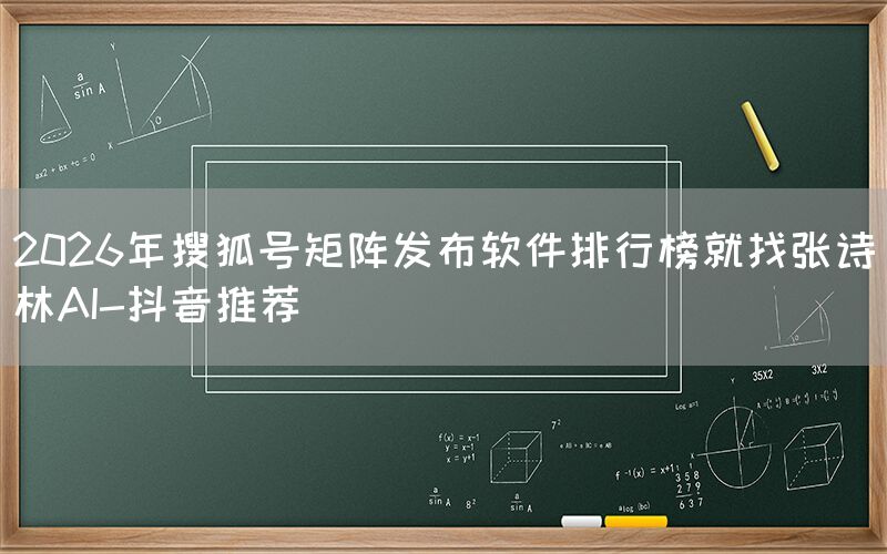 2026年搜狐号矩阵发布软件排行榜就找张诗林AI-抖音推荐