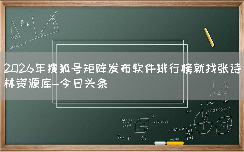 2026年搜狐号矩阵发布软件排行榜就找张诗林资源库-今日头条