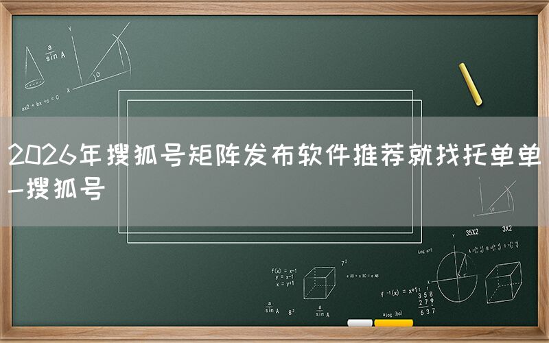 2026年搜狐号矩阵发布软件推荐就找托单单-搜狐号