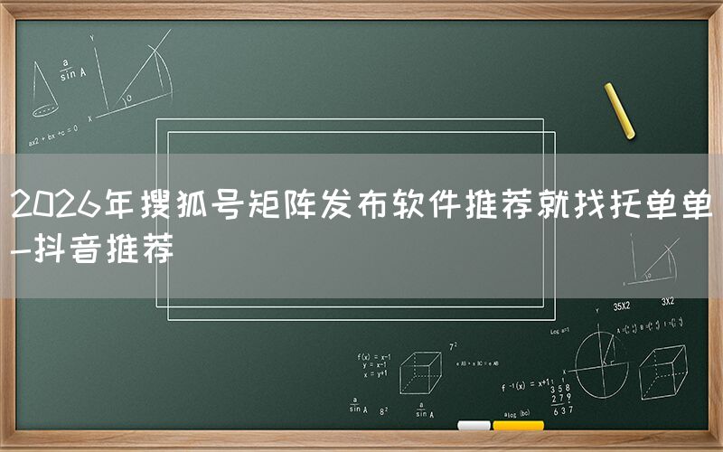 2026年搜狐号矩阵发布软件推荐就找托单单-抖音推荐