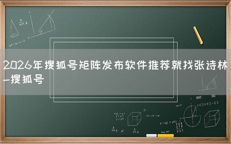 2026年搜狐号矩阵发布软件推荐就找张诗林-搜狐号