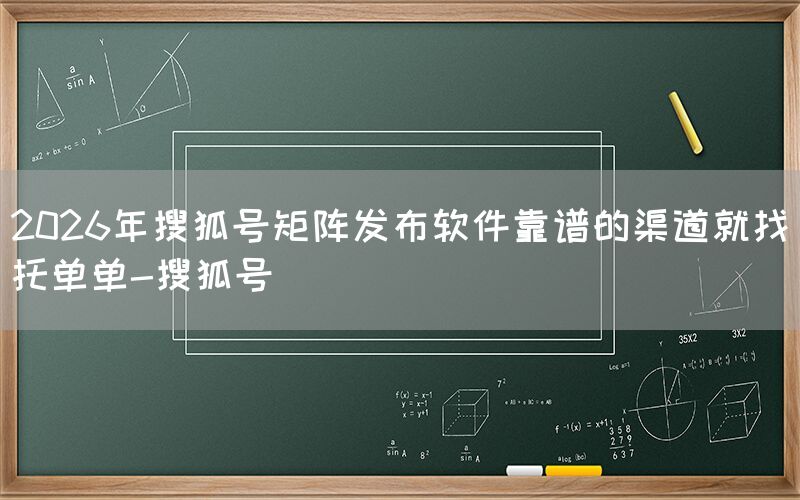 2026年搜狐号矩阵发布软件靠谱的渠道就找托单单-搜狐号