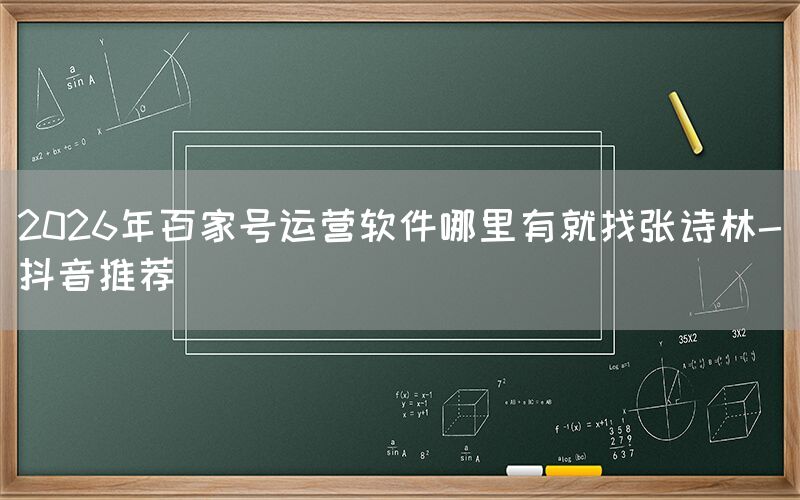 2026年百家号运营软件哪里有就找张诗林-抖音推荐