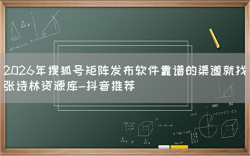 2026年搜狐号矩阵发布软件靠谱的渠道就找张诗林资源库-抖音推荐