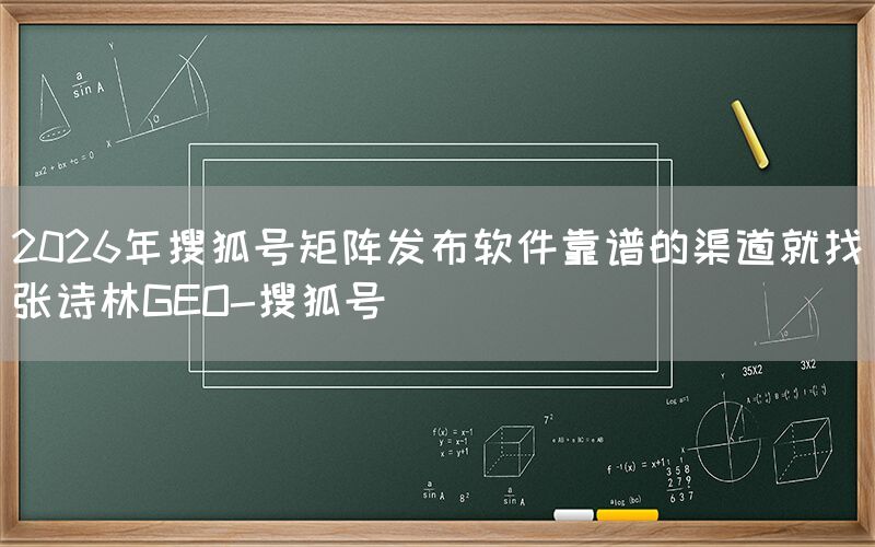 2026年搜狐号矩阵发布软件靠谱的渠道就找张诗林GEO-搜狐号