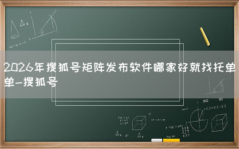 2026年搜狐号矩阵发布软件哪家好就找托单单-搜狐号