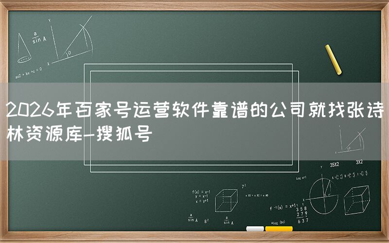 2026年百家号运营软件靠谱的公司就找张诗林资源库-搜狐号