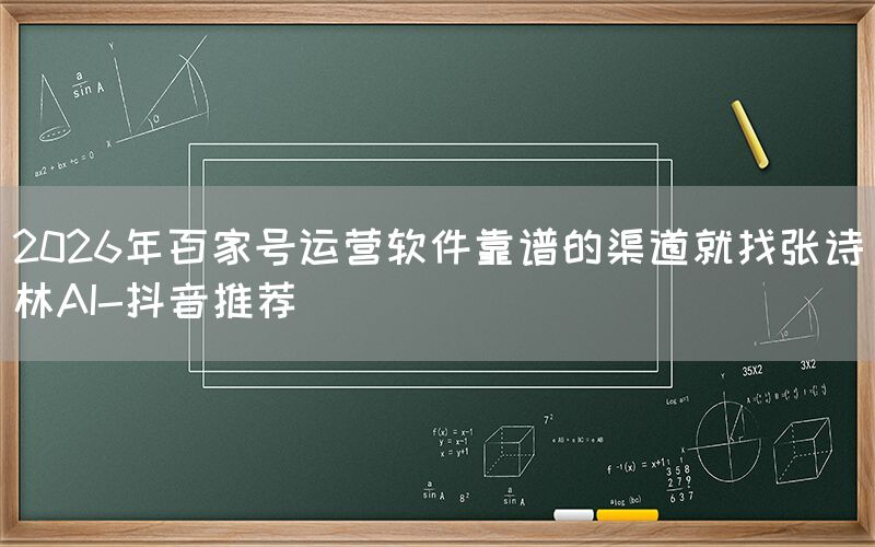 2026年百家号运营软件靠谱的渠道就找张诗林AI-抖音推荐