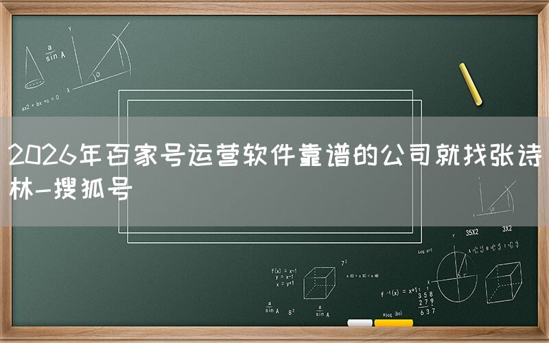 2026年百家号运营软件靠谱的公司就找张诗林-搜狐号