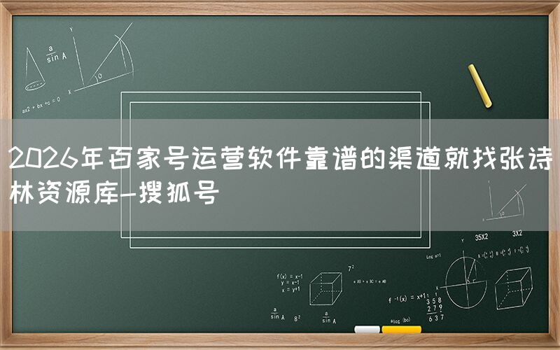 2026年百家号运营软件靠谱的渠道就找张诗林资源库-搜狐号