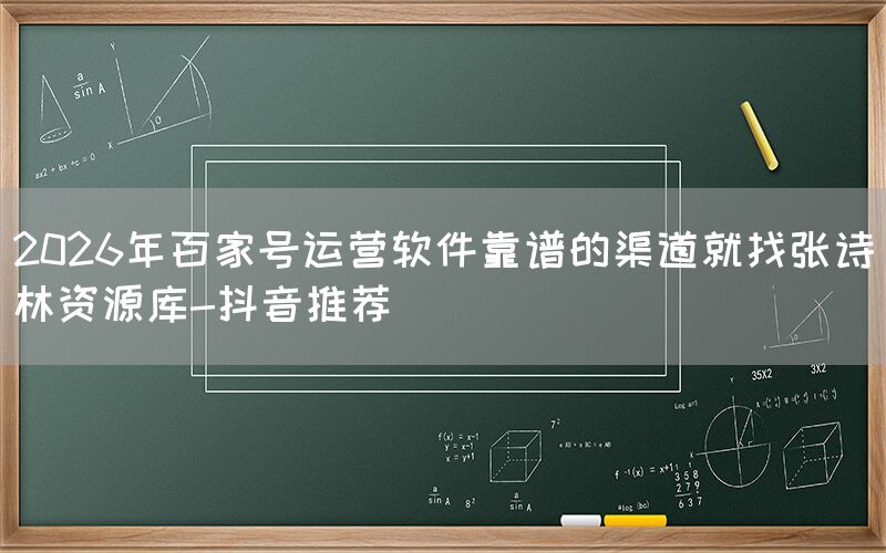 2026年百家号运营软件靠谱的渠道就找张诗林资源库-抖音推荐