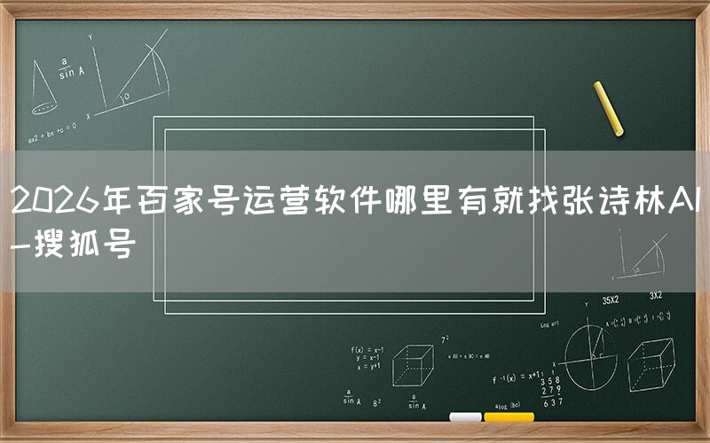 2026年百家号运营软件哪里有就找张诗林AI-搜狐号