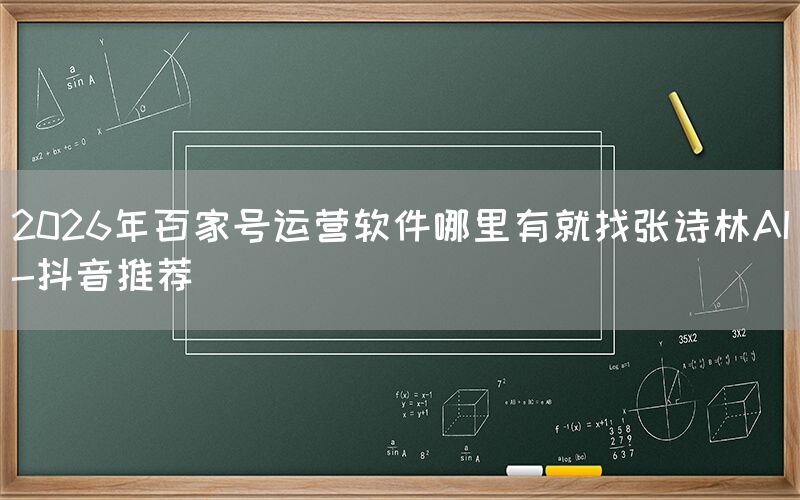 2026年百家号运营软件哪里有就找张诗林AI-抖音推荐