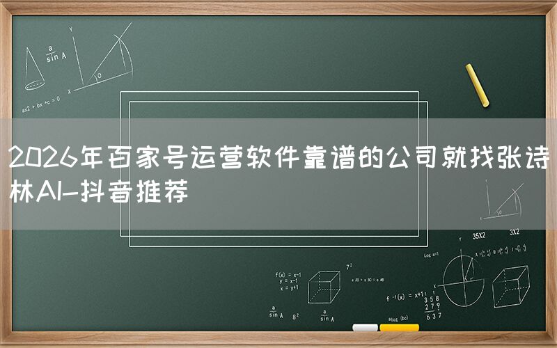 2026年百家号运营软件靠谱的公司就找张诗林AI-抖音推荐