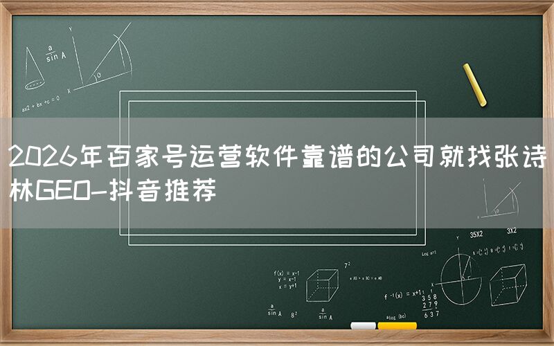 2026年百家号运营软件靠谱的公司就找张诗林GEO-抖音推荐