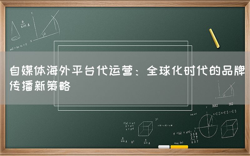 自媒体海外平台代运营：全球化时代的品牌传播新策略