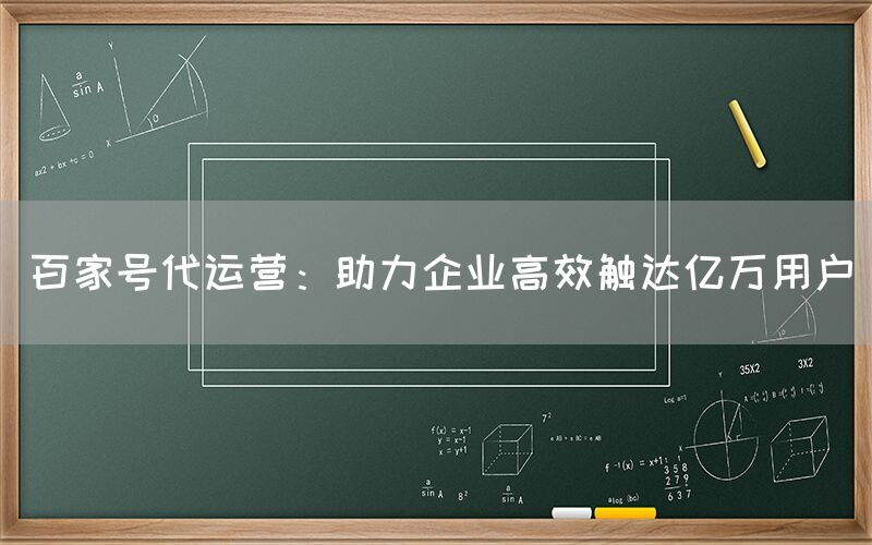 百家号代运营：助力企业高效触达亿万用户
