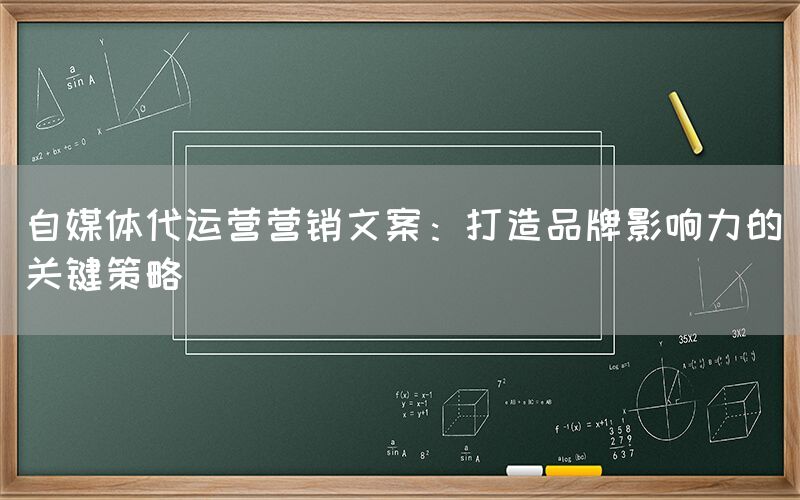 自媒体代运营营销文案：打造品牌影响力的关键策略