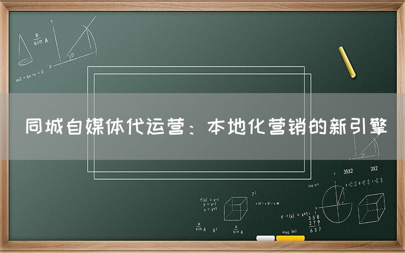 同城自媒体代运营：本地化营销的新引擎