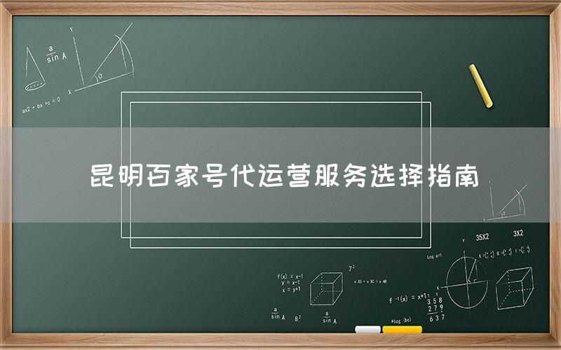 昆明百家号代运营服务选择指南