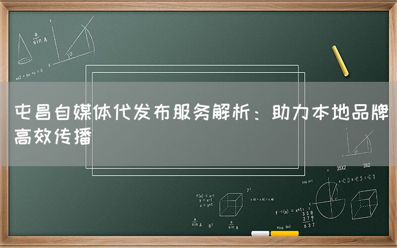 屯昌自媒体代发布服务解析：助力本地品牌高效传播