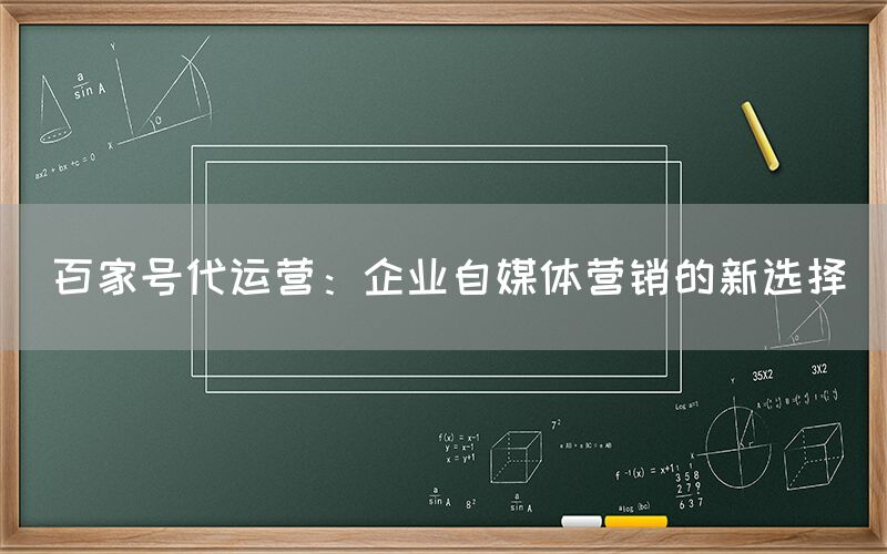 百家号代运营：企业自媒体营销的新选择