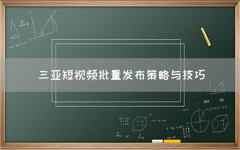 三亚短视频批量发布策略与技巧