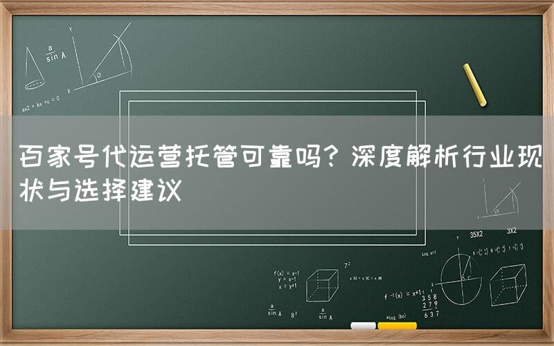 百家号代运营托管可靠吗？深度解析行业现状与选择建议