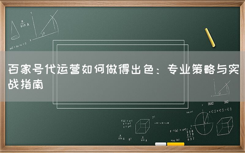 百家号代运营如何做得出色：专业策略与实战指南