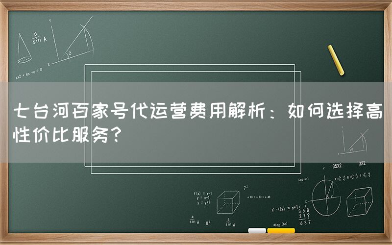 七台河百家号代运营费用解析：如何选择高性价比服务？