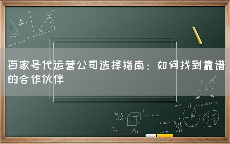 百家号代运营公司选择指南：如何找到靠谱的合作伙伴