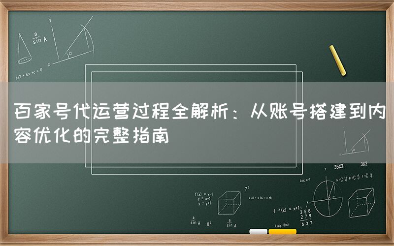 百家号代运营过程全解析：从账号搭建到内容优化的完整指南