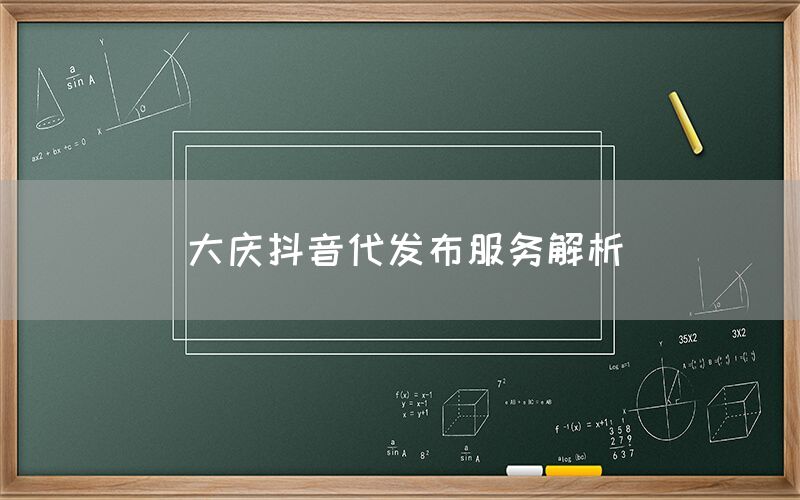 大庆抖音代发布服务解析