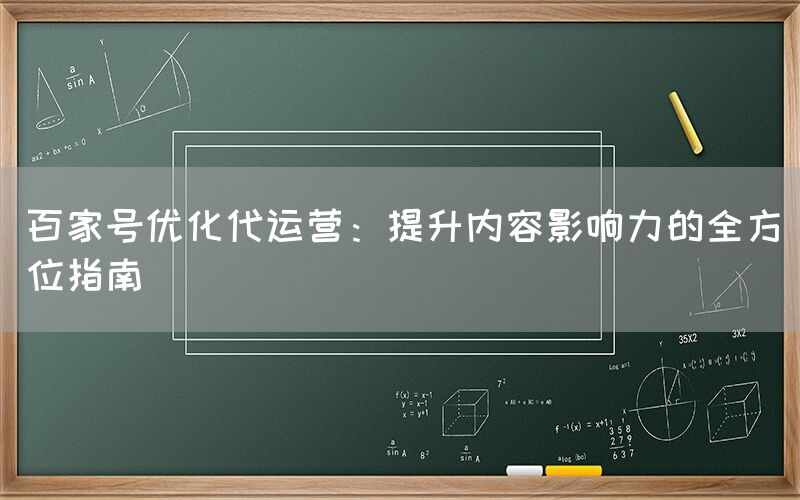 百家号优化代运营：提升内容影响力的全方位指南