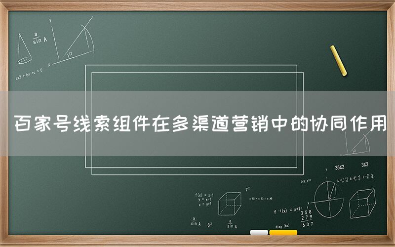 百家号线索组件在多渠道营销中的协同作用
