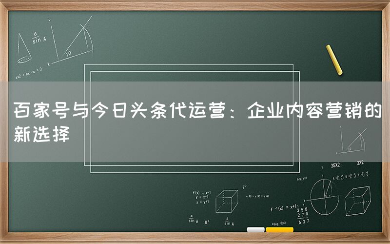 百家号与今日头条代运营：企业内容营销的新选择