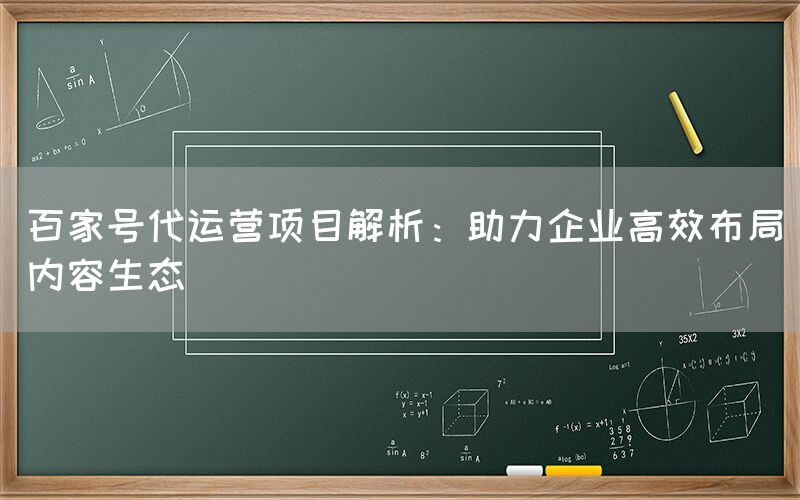 百家号代运营项目解析：助力企业高效布局内容生态
