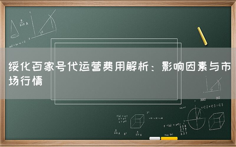 绥化百家号代运营费用解析：影响因素与市场行情