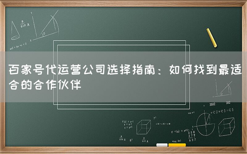 百家号代运营公司选择指南：如何找到最适合的合作伙伴