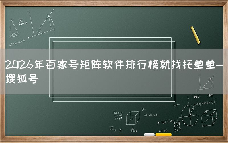 2026年百家号矩阵软件排行榜就找托单单-搜狐号
