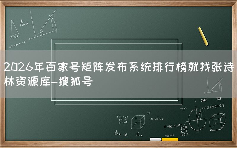 2026年百家号矩阵发布系统排行榜就找张诗林资源库-搜狐号