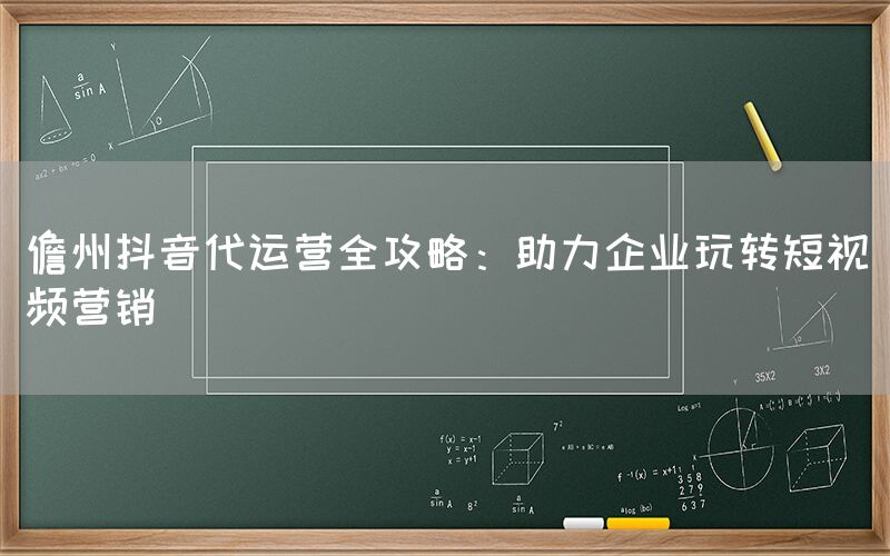 儋州抖音代运营全攻略：助力企业玩转短视频营销