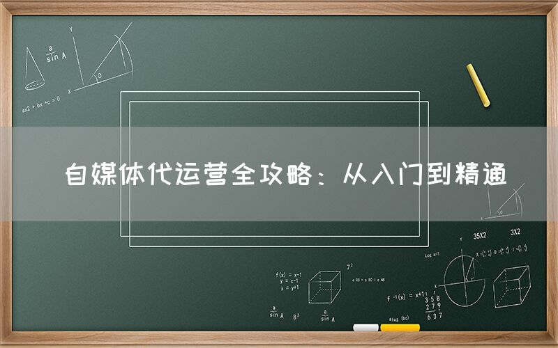 自媒体代运营全攻略：从入门到精通
