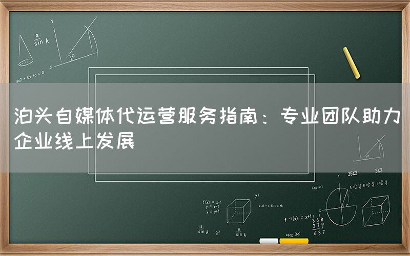 泊头自媒体代运营服务指南：专业团队助力企业线上发展