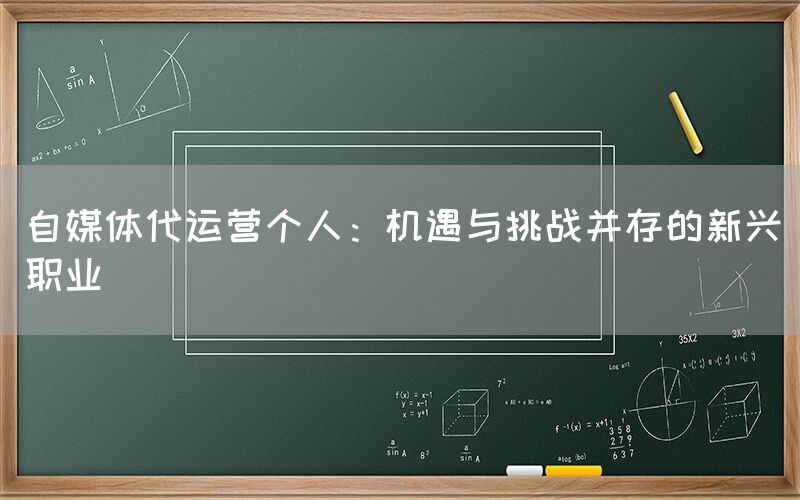 自媒体代运营个人：机遇与挑战并存的新兴职业