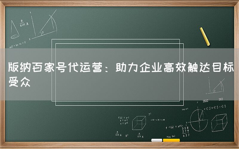 版纳百家号代运营：助力企业高效触达目标受众