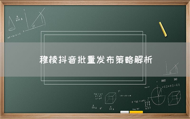 穆棱抖音批量发布策略解析